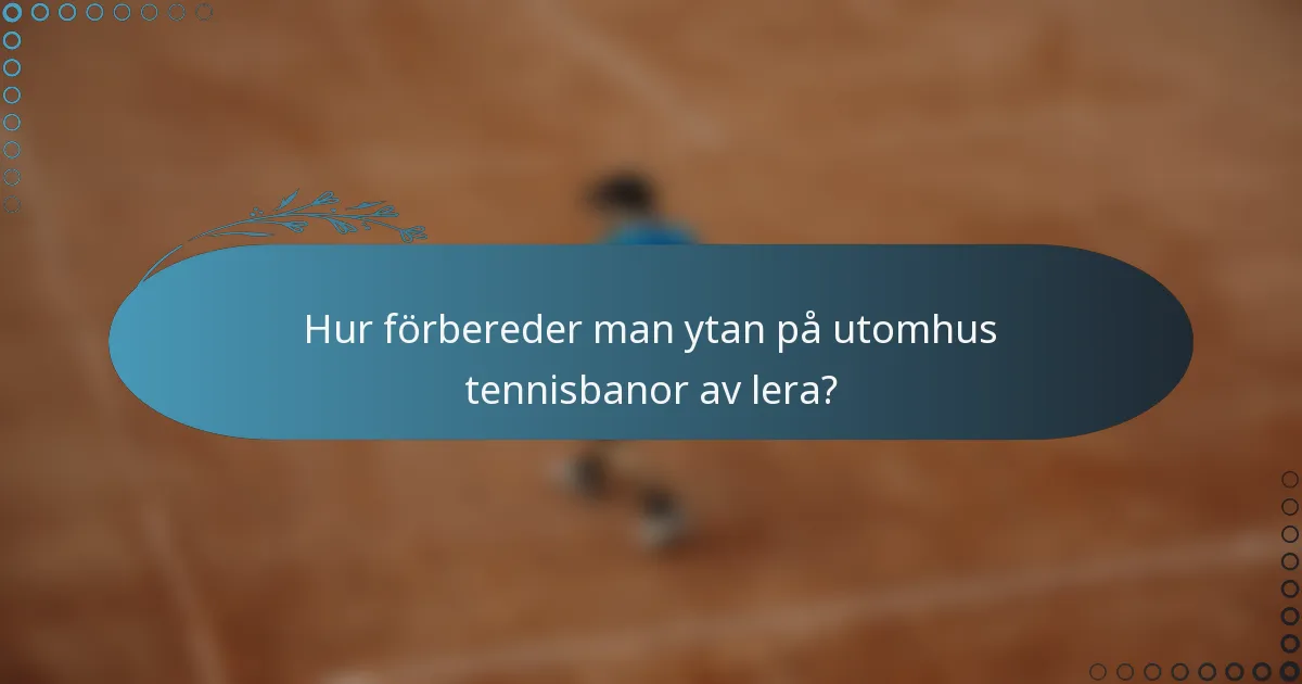 Hur förbereder man ytan på utomhus tennisbanor av lera?