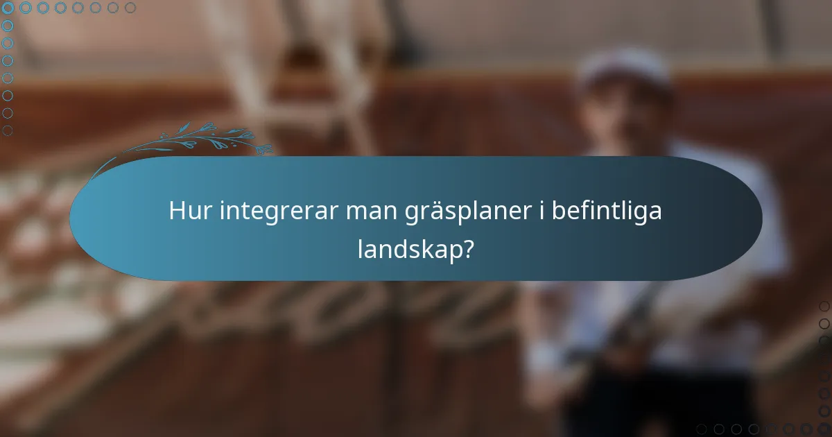 Hur integrerar man gräsplaner i befintliga landskap?