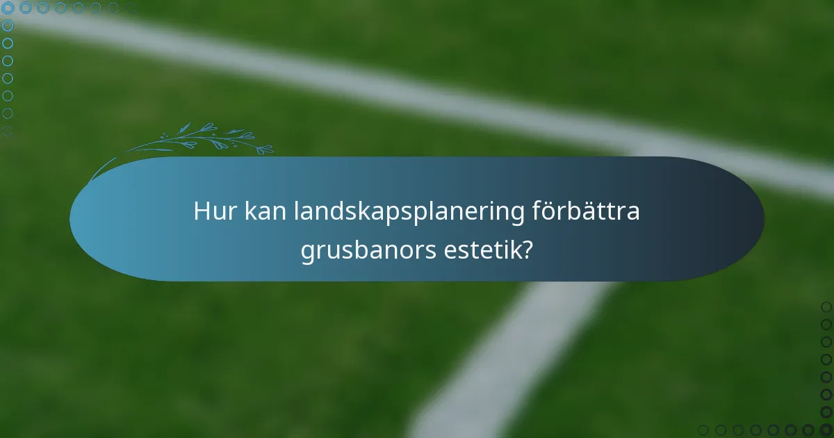 Hur kan landskapsplanering förbättra grusbanors estetik?