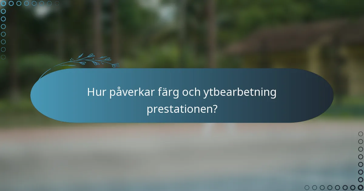 Hur påverkar färg och ytbearbetning prestationen?