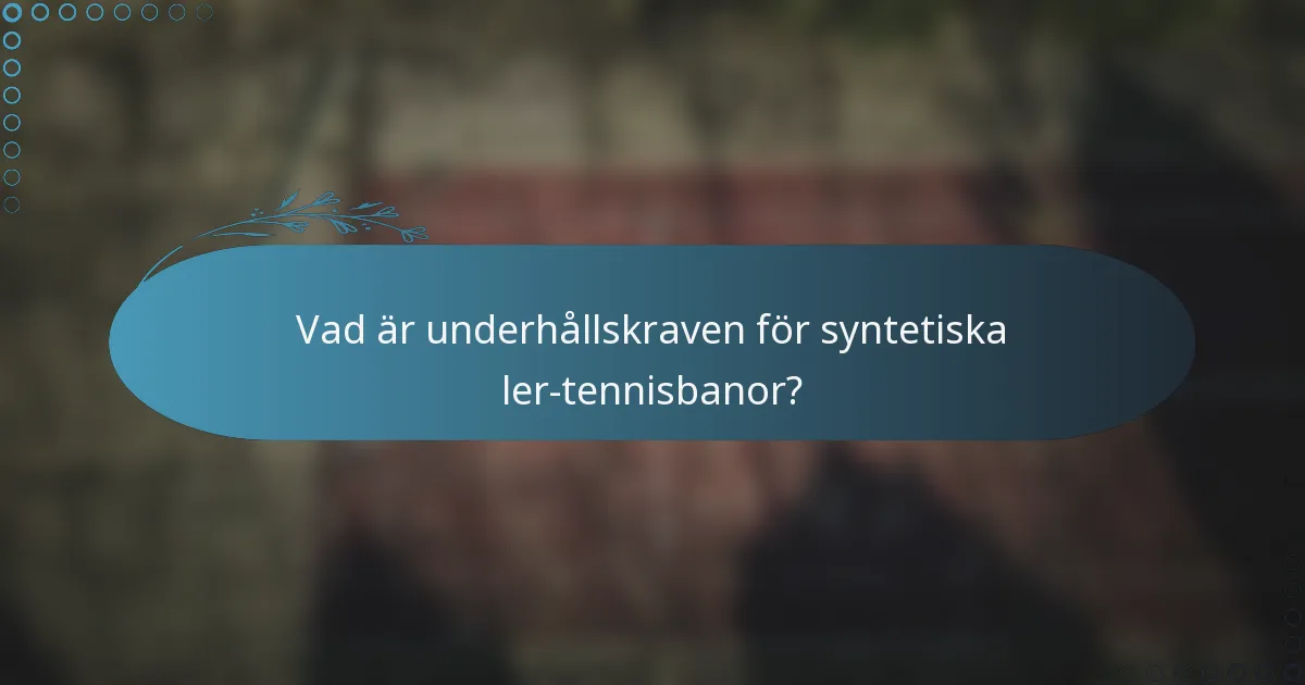 Vad är underhållskraven för syntetiska ler-tennisbanor?