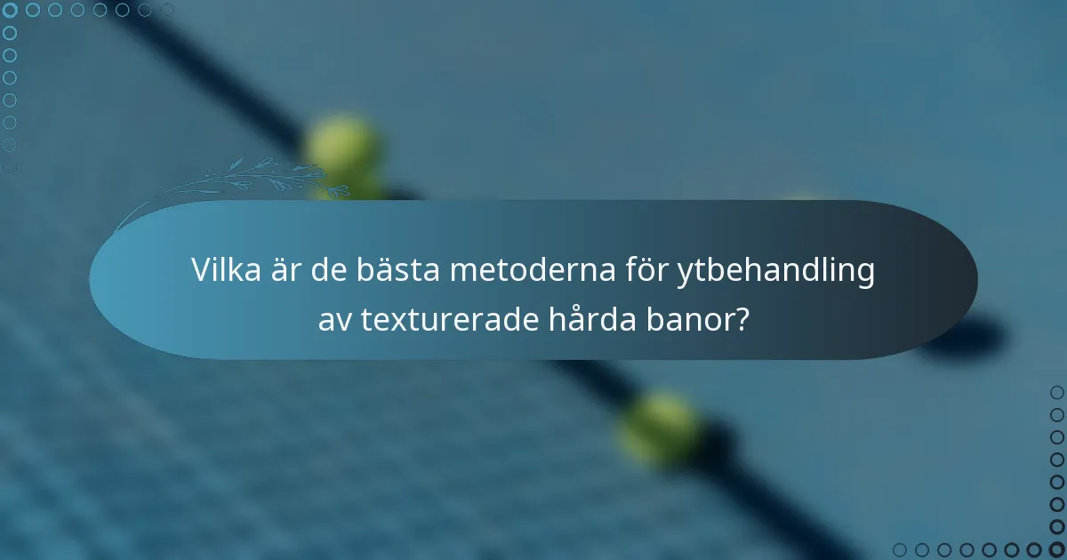 Vilka är de bästa metoderna för ytbehandling av texturerade hårda banor?