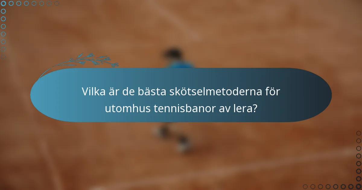 Vilka är de bästa skötselmetoderna för utomhus tennisbanor av lera?