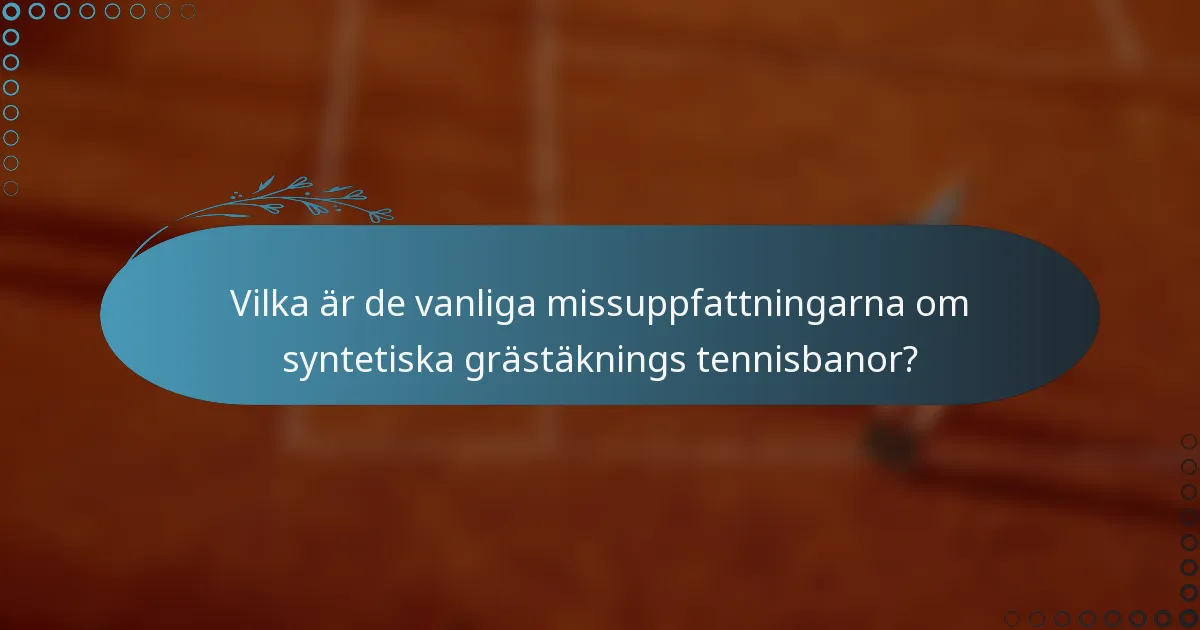 Vilka är de vanliga missuppfattningarna om syntetiska grästäknings tennisbanor?