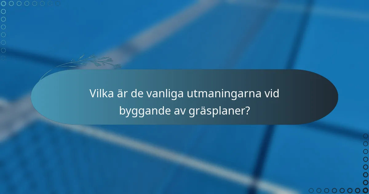 Vilka är de vanliga utmaningarna vid byggande av gräsplaner?