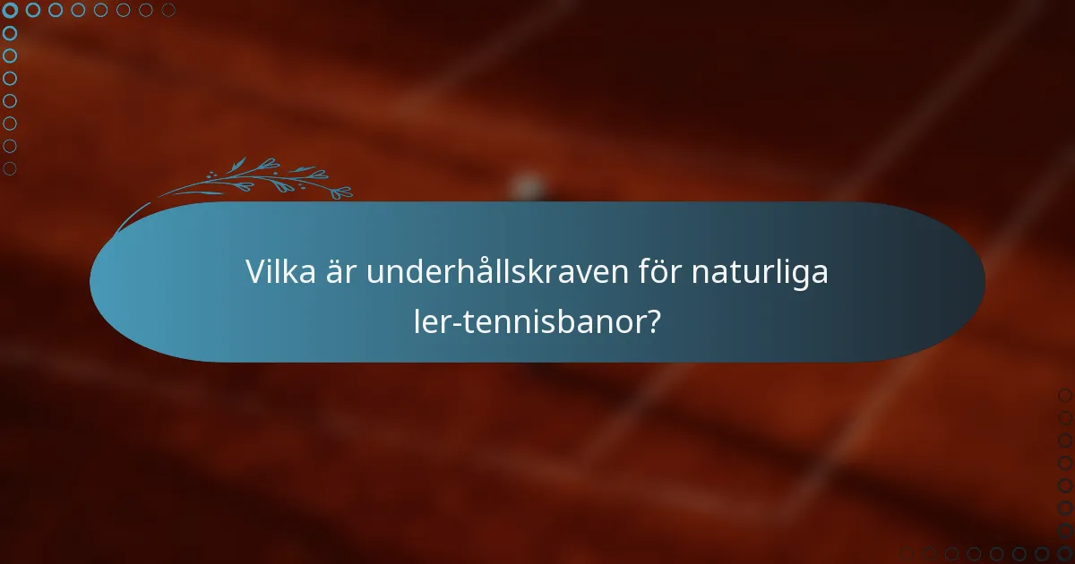 Vilka är underhållskraven för naturliga ler-tennisbanor?