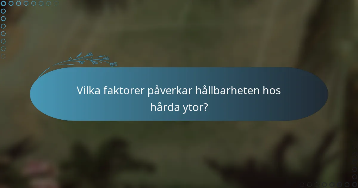 Vilka faktorer påverkar hållbarheten hos hårda ytor?