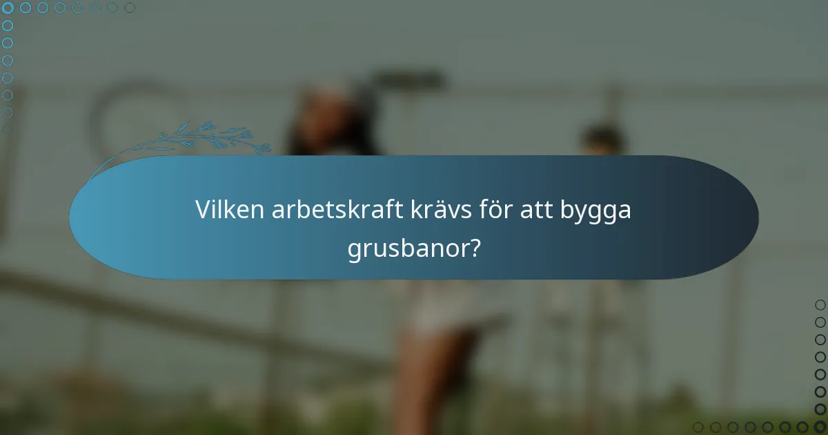 Vilken arbetskraft krävs för att bygga grusbanor?