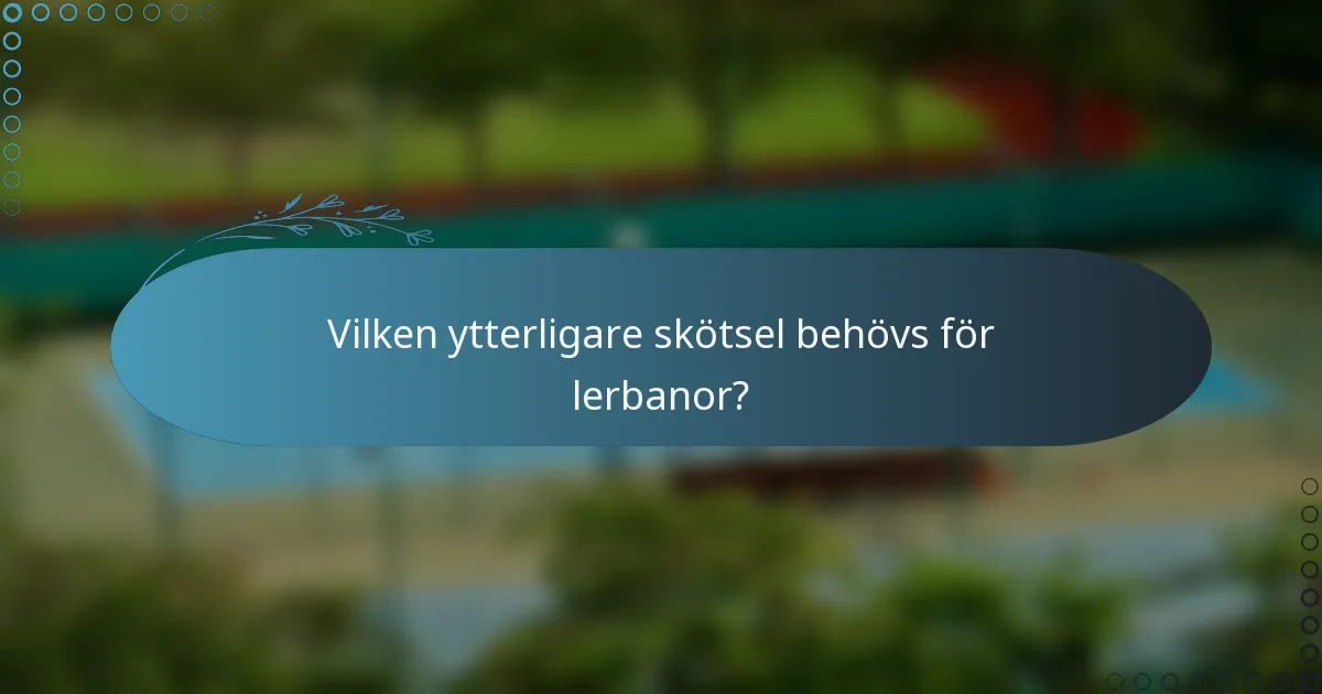Vilken ytterligare skötsel behövs för lerbanor?